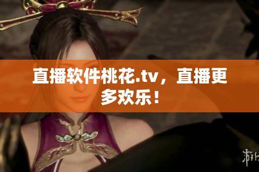 直播软件桃花.tv，直播更多欢乐！