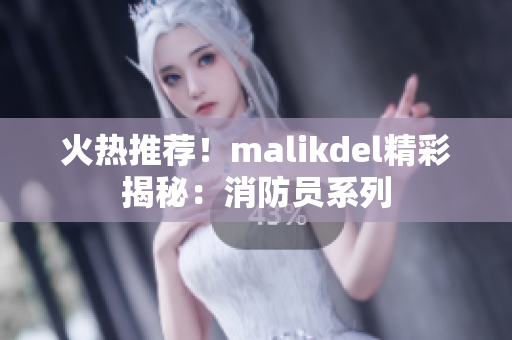 火热推荐！malikdel精彩揭秘：消防员系列