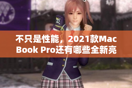 不只是性能，2021款MacBook Pro还有哪些全新亮点？