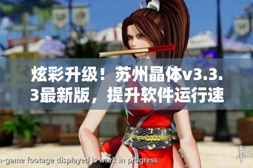炫彩升级！苏州晶体v3.3.3最新版，提升软件运行速度，一键让电脑跑得更快！