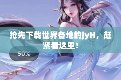 抢先下载世界各地的jyH，赶紧看这里！