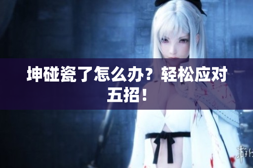 坤碰瓷了怎么办？轻松应对五招！