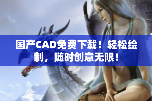 国产CAD免费下载！轻松绘制，随时创意无限！