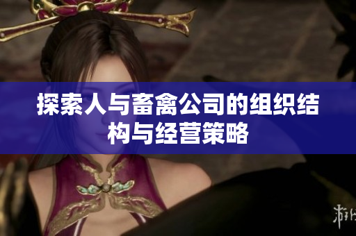 探索人与畜禽公司的组织结构与经营策略