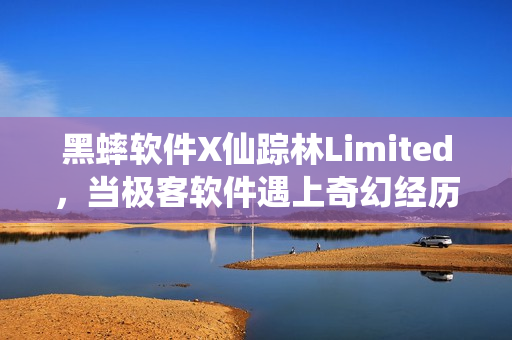 黑蟀软件X仙踪林Limited，当极客软件遇上奇幻经历