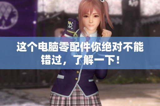 这个电脑零配件你绝对不能错过，了解一下！