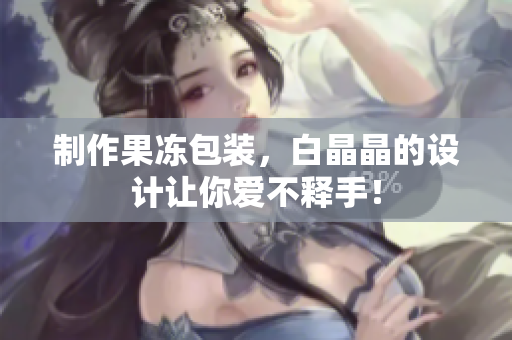 制作果冻包装，白晶晶的设计让你爱不释手！