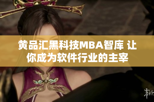 黄品汇黑科技MBA智库 让你成为软件行业的主宰