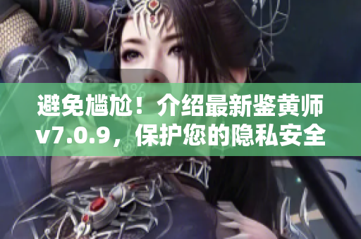 避免尴尬！介绍最新鉴黄师v7.0.9，保护您的隐私安全！