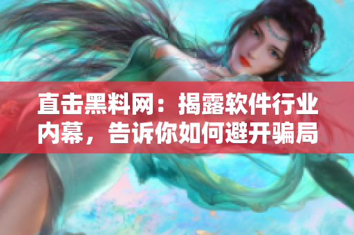 直击黑料网：揭露软件行业内幕，告诉你如何避开骗局