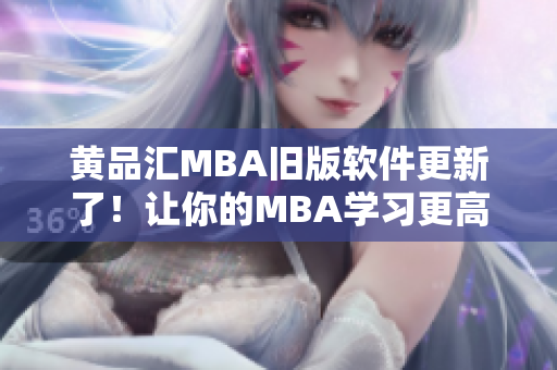 黄品汇MBA旧版软件更新了！让你的MBA学习更高效