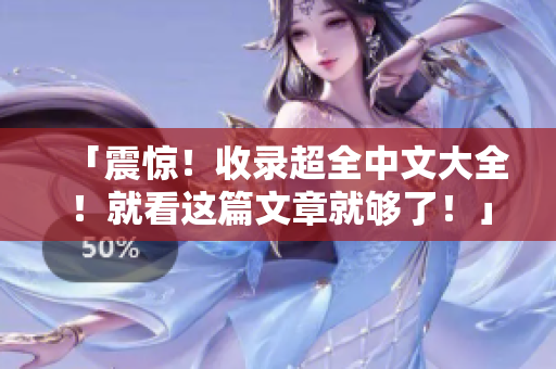 「震惊！收录超全中文大全！就看这篇文章就够了！」