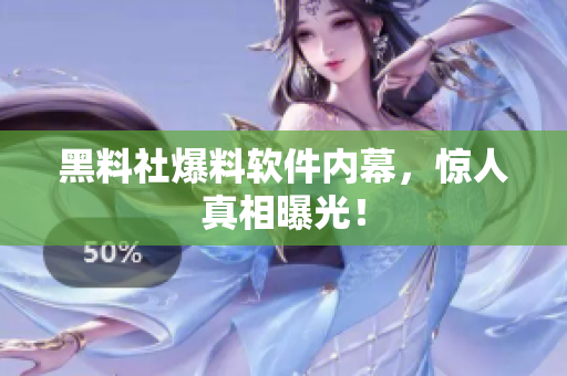 黑料社爆料软件内幕，惊人真相曝光！