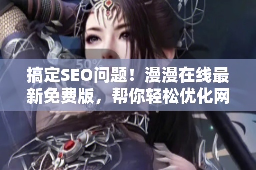 搞定SEO问题！漫漫在线最新免费版，帮你轻松优化网站，享受更多流量！