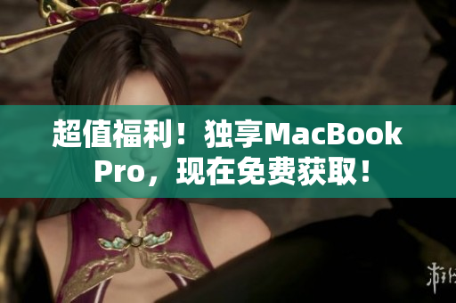 超值福利！独享MacBook Pro，现在免费获取！