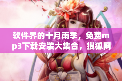 软件界的十月雨季，免费mp3下载安装大集合，搜狐网限定！