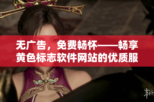 无广告，免费畅怀——畅享黄色标志软件网站的优质服务