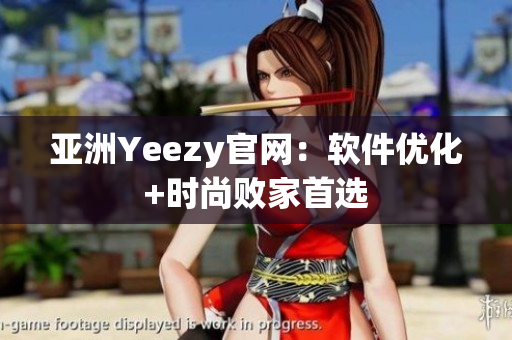 亚洲Yeezy官网：软件优化+时尚败家首选