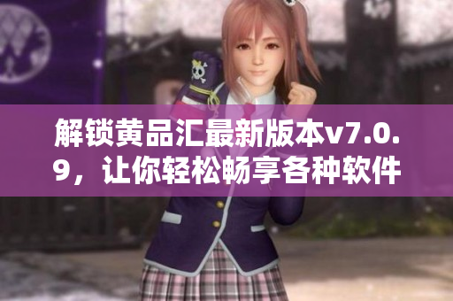 解锁黄品汇最新版本v7.0.9，让你轻松畅享各种软件