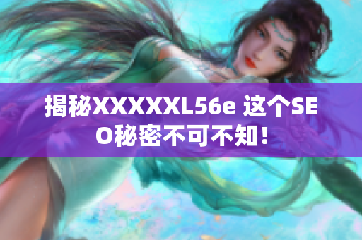 揭秘XXXXXL56e 这个SEO秘密不可不知！