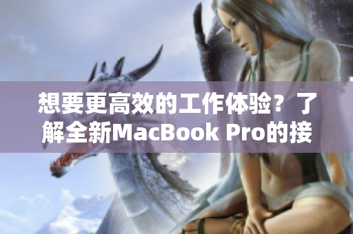 想要更高效的工作体验？了解全新MacBook Pro的接口配置