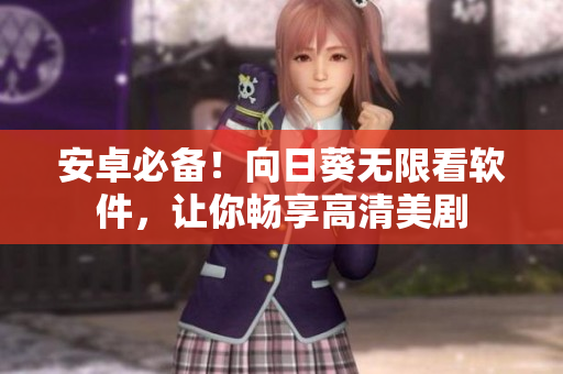 安卓必备！向日葵无限看软件，让你畅享高清美剧