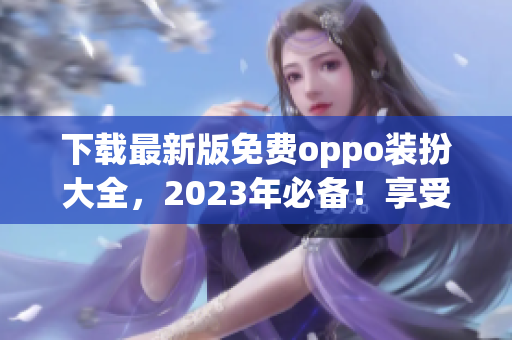 下载最新版免费oppo装扮大全，2023年必备！享受黄色标志3.0.3带来的全新体验！