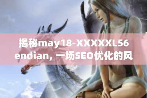 揭秘may18-XXXXXL56endian, 一场SEO优化的风暴