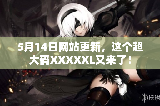 5月14日网站更新，这个超大码XXXXXL又来了！
