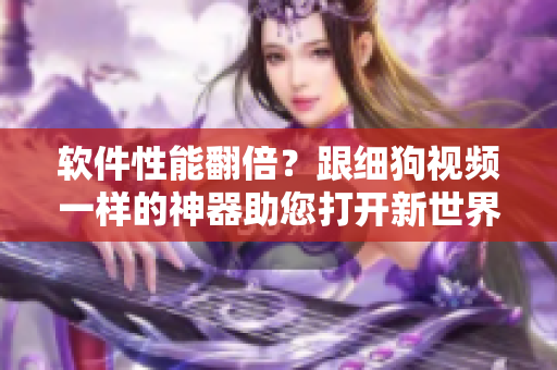 软件性能翻倍？跟细狗视频一样的神器助您打开新世界！