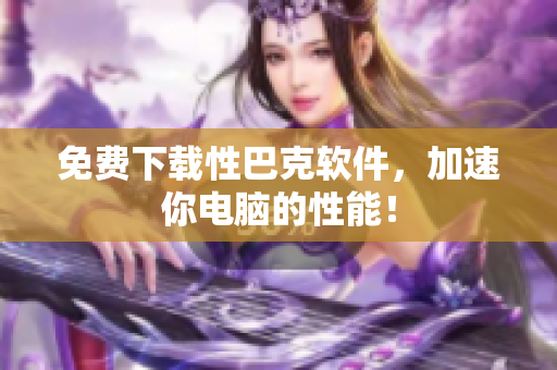 免费下载性巴克软件，加速你电脑的性能！