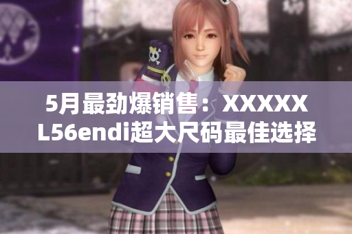 5月最劲爆销售：XXXXXL56endi超大尺码最佳选择！