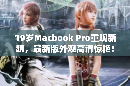 19岁Macbook Pro重现新貌，最新版外观高清惊艳！