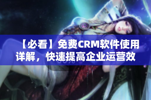 【必看】免费CRM软件使用详解，快速提高企业运营效率