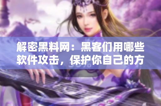 解密黑料网：黑客们用哪些软件攻击，保护你自己的方法