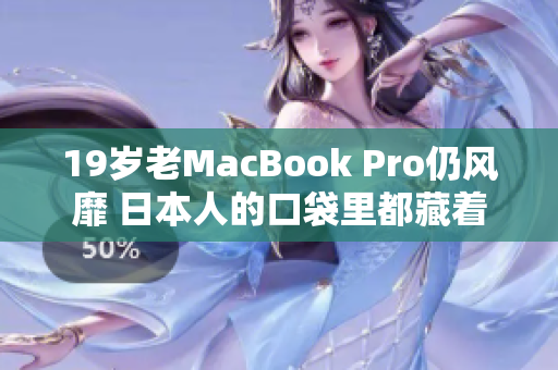 19岁老MacBook Pro仍风靡 日本人的口袋里都藏着TA