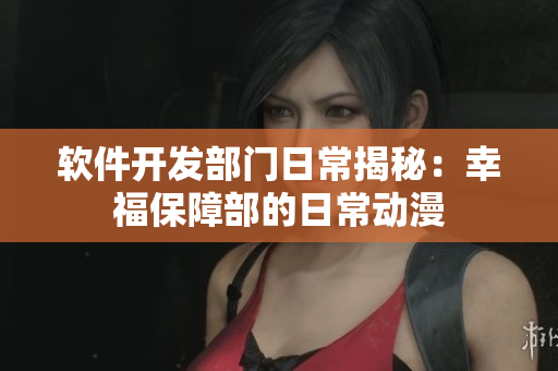 软件开发部门日常揭秘：幸福保障部的日常动漫