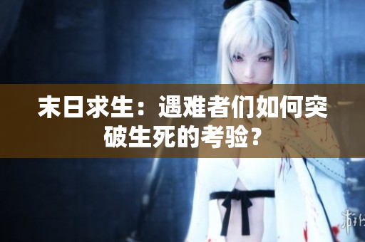 末日求生：遇难者们如何突破生死的考验？