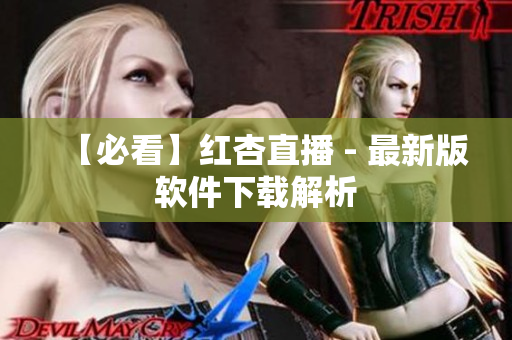 【必看】红杏直播 - 最新版软件下载解析