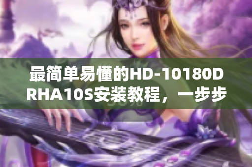 最简单易懂的HD-10180DRHA10S安装教程，一步步带你轻松搞定