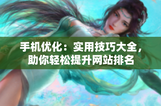 手机优化：实用技巧大全，助你轻松提升网站排名