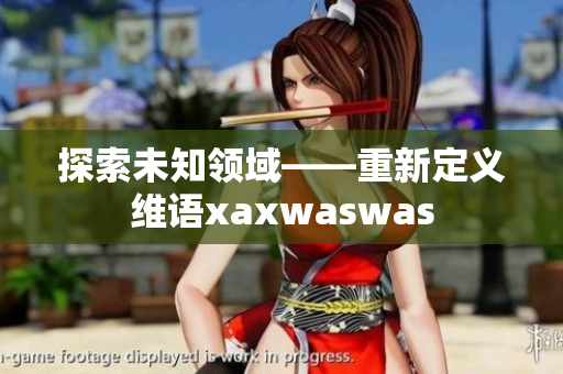 探索未知领域——重新定义维语xaxwaswas