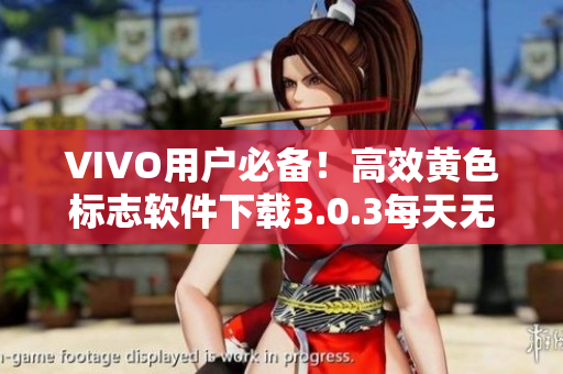 VIVO用户必备！高效黄色标志软件下载3.0.3每天无限次破解版，快速解锁关键功能！