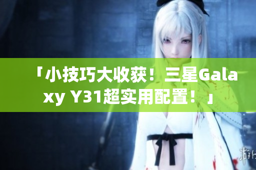 「小技巧大收获！三星Galaxy Y31超实用配置！」