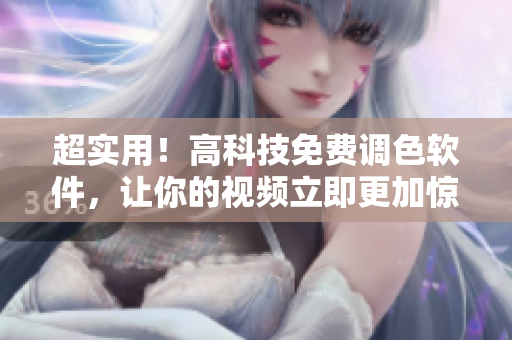 超实用！高科技免费调色软件，让你的视频立即更加惊艳