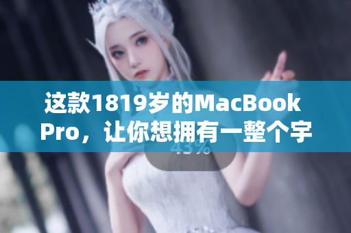 这款1819岁的MacBook Pro，让你想拥有一整个宇宙！