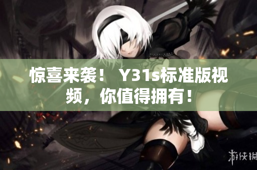 惊喜来袭！ Y31s标准版视频，你值得拥有！