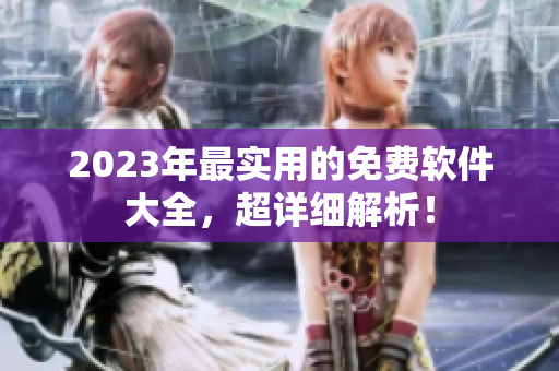 2023年最实用的免费软件大全，超详细解析！