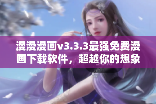 漫漫漫画v3.3.3最强免费漫画下载软件，超越你的想象！