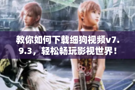 教你如何下载细狗视频v7.9.3，轻松畅玩影视世界！